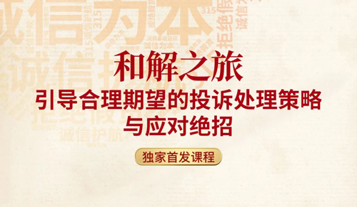 【赢战315】和解之旅-引导合理期望的投诉处理策略与应对绝招